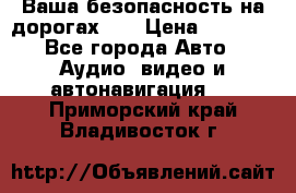 Ваша безопасность на дорогах!!! › Цена ­ 9 990 - Все города Авто » Аудио, видео и автонавигация   . Приморский край,Владивосток г.